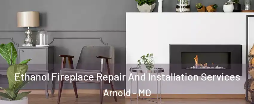  Ethanol Fireplace Repair And Installation Services Arnold - MO