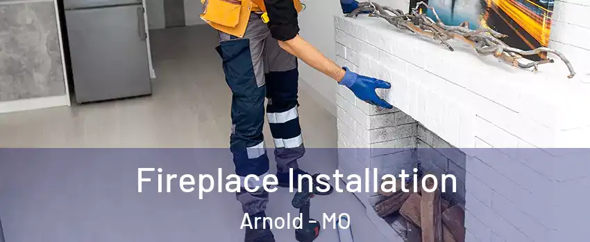  Fireplace Installation Arnold - MO