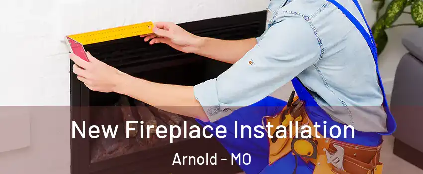  New Fireplace Installation Arnold - MO