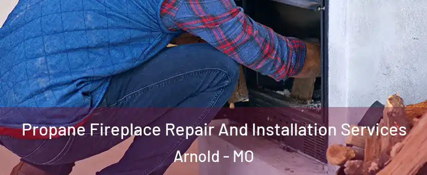  Propane Fireplace Repair And Installation Services Arnold - MO