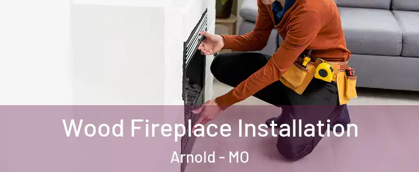  Wood Fireplace Installation Arnold - MO